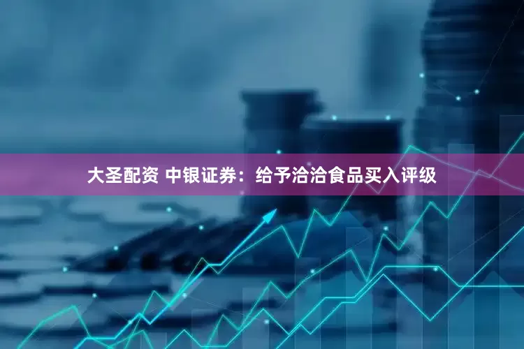 大圣配资 中银证券：给予洽洽食品买入评级