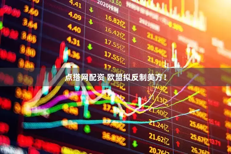 点搭网配资 欧盟拟反制美方！