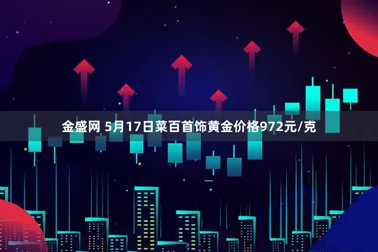 金盛网 5月17日菜百首饰黄金价格972元/克