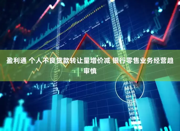盈利通 个人不良贷款转让量增价减 银行零售业务经营趋审慎