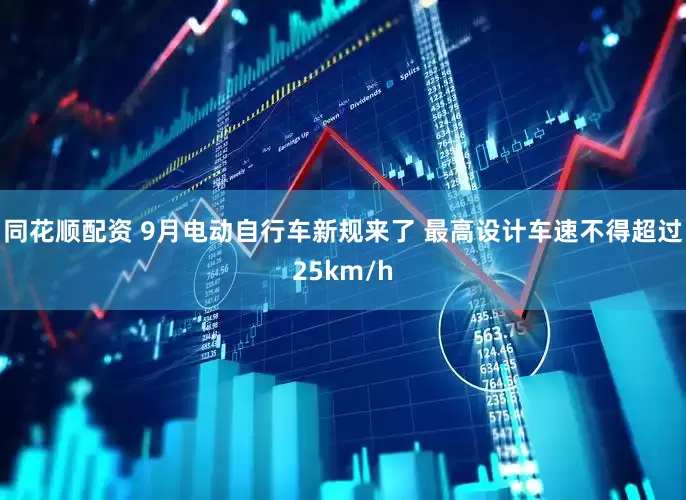 同花顺配资 9月电动自行车新规来了 最高设计车速不得超过25km/h